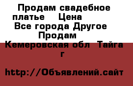 Продам свадебное платье  › Цена ­ 4 000 - Все города Другое » Продам   . Кемеровская обл.,Тайга г.